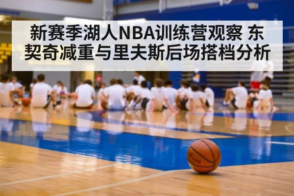 新赛季湖人NBA训练营观察 东契奇减重与里夫斯后场搭档分析 - kaiyun